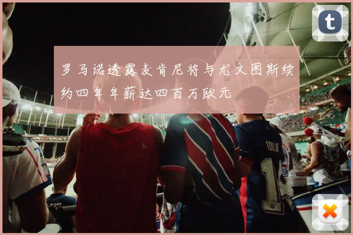 罗马诺透露麦肯尼将与尤文图斯续约四年年薪达四百万欧元