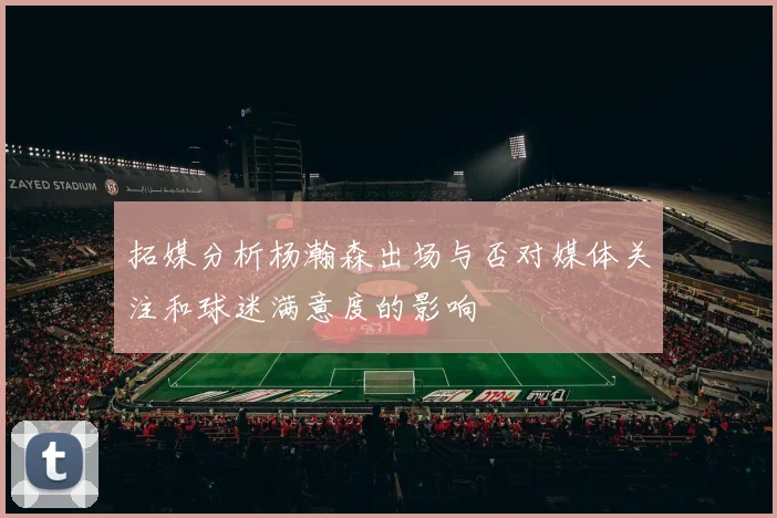 拓媒分析杨瀚森出场与否对媒体关注和球迷满意度的影响