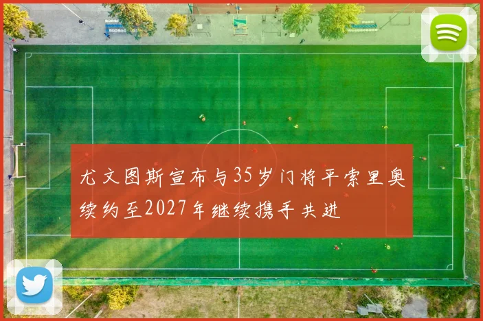 尤文图斯宣布与35岁门将平索里奥续约至2027年继续携手共进