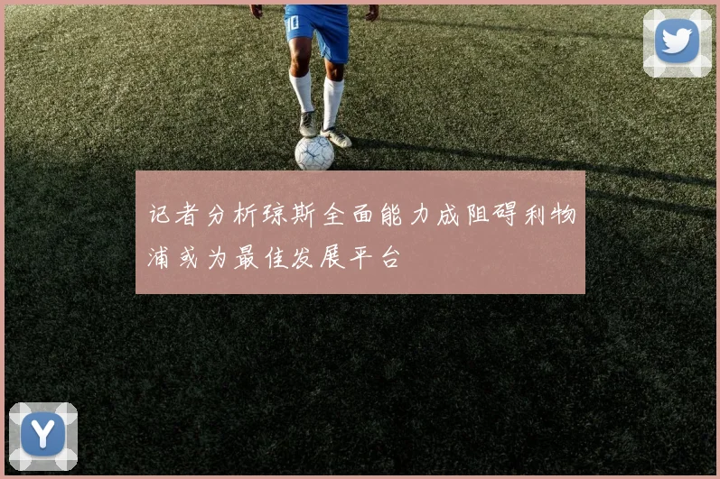 记者分析琼斯全面能力成阻碍利物浦或为最佳发展平台