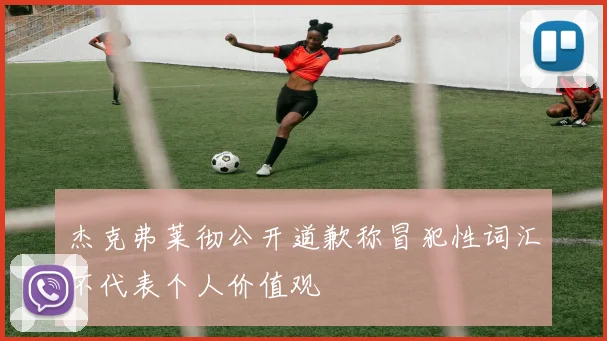 杰克弗莱彻公开道歉称冒犯性词汇不代表个人价值观