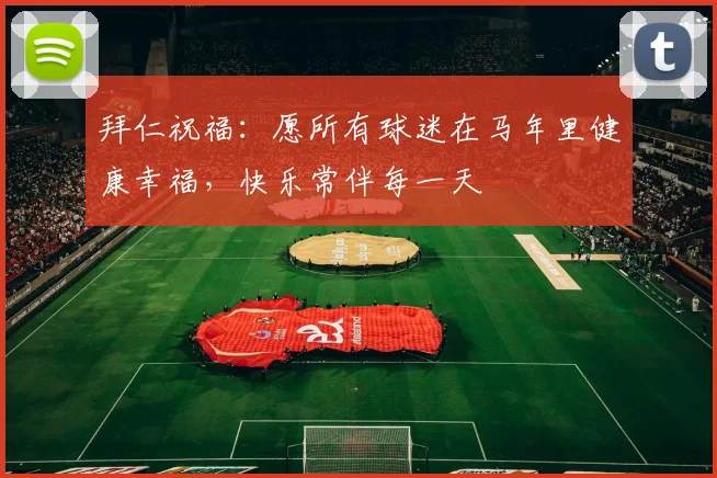 拜仁祝福：愿所有球迷在马年里健康幸福，快乐常伴每一天