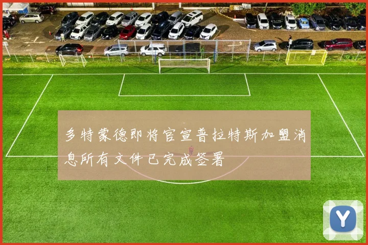 多特蒙德即将官宣普拉特斯加盟消息所有文件已完成签署