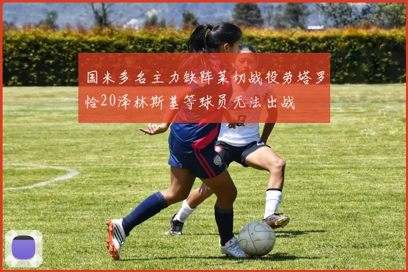 国米多名主力缺阵莱切战役劳塔罗恰20泽林斯基等球员无法出战