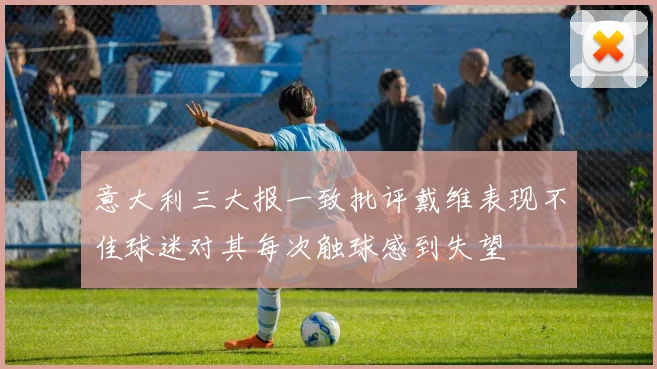 意大利三大报一致批评戴维表现不佳球迷对其每次触球感到失望