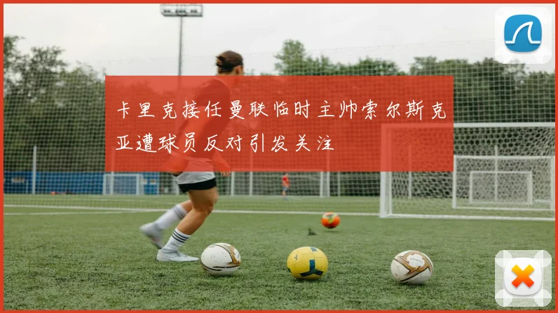 卡里克接任曼联临时主帅索尔斯克亚遭球员反对引发关注