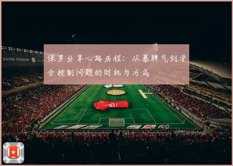 保罗分享心路历程：从暴脾气到学会控制问题的时机与方式