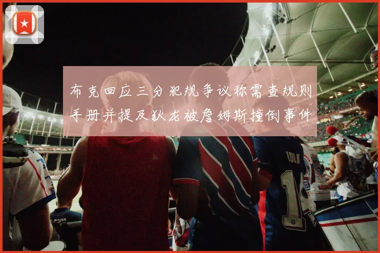 布克回应三分犯规争议称需查规则手册并提及狄龙被詹姆斯撞倒事件