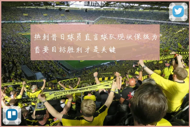 热刺昔日球员直言球队现状保级为首要目标胜利才是关键