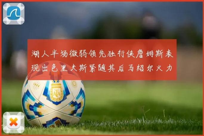 湖人半场微弱领先独行侠詹姆斯表现出色里夫斯紧随其后马绍尔火力全开
