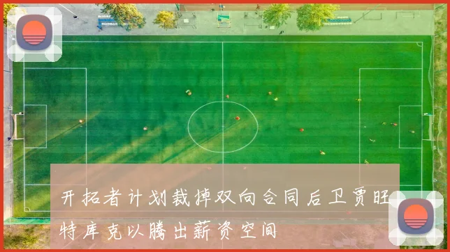 开拓者计划裁掉双向合同后卫贾旺特库克以腾出薪资空间