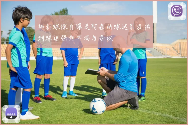 热刺球探自曝是阿森纳球迷引发热刺球迷强烈不满与争议