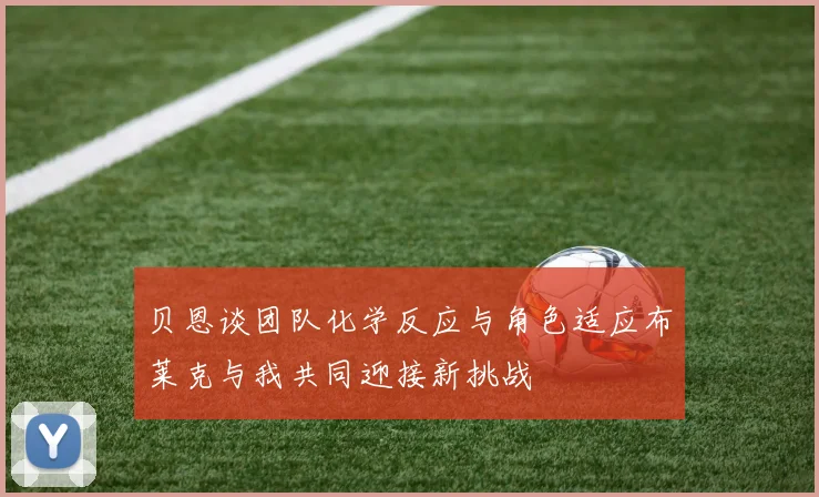 贝恩谈团队化学反应与角色适应布莱克与我共同迎接新挑战