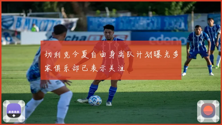 切利克今夏自由身离队计划曝光多家俱乐部已表示关注